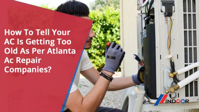 How To Tell Your AC Is Getting Too Old As Per Atlanta Ac Repair Companies?