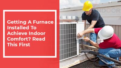 Getting A Furnace Installed To Achieve Indoor Comfort? Read This First